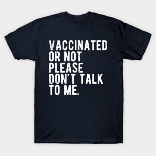 vaccinated or not, please don't talk to me. Funny Pro Vaccine T-Shirt